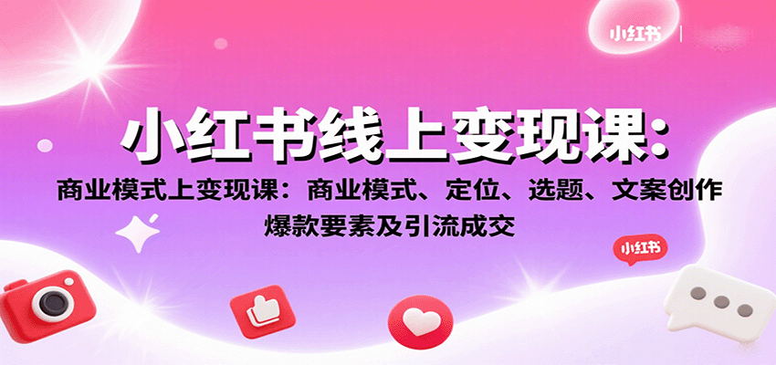 小红书线上变现课：商业模式、定位、选题、文案创作、爆款要素及引流成交-shlyzo