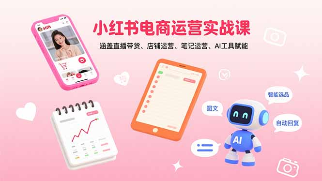 小红书电商运营实战课：涵盖直播带货、店铺运营、笔记运营、AI工具赋能-shlyzo