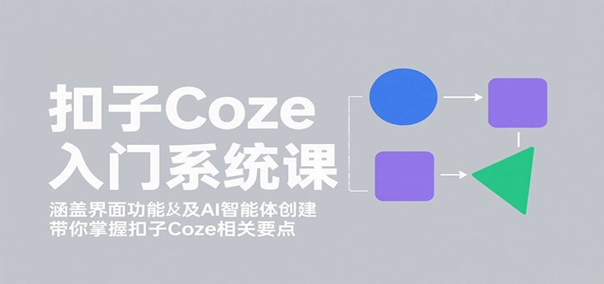 扣子Coze入门系统课：涵盖界面功能及AI智能体创建，带你掌握扣子Coze相关要点-shlyzo