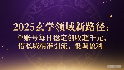 2025玄学领域新路径：单账号每日稳定创收1k+，借私域精准引流，低调盈利-shlyzo