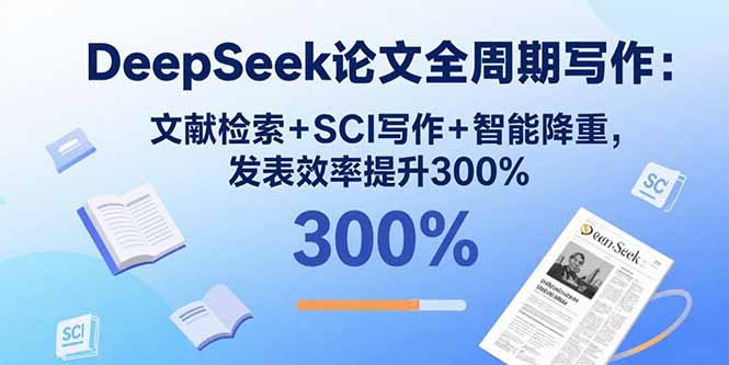 DeepSeek论文全周期写作：文献检索+SCI写作+智能降重，发表效率提升300%-shlyzo