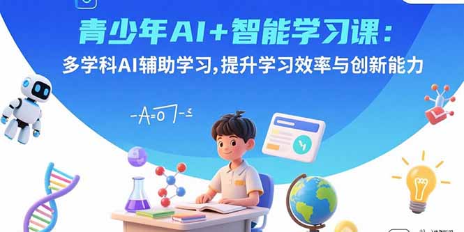 青少年AI+智能学习课：多学科AI辅助学习，提升学习效率与创新能力-shlyzo