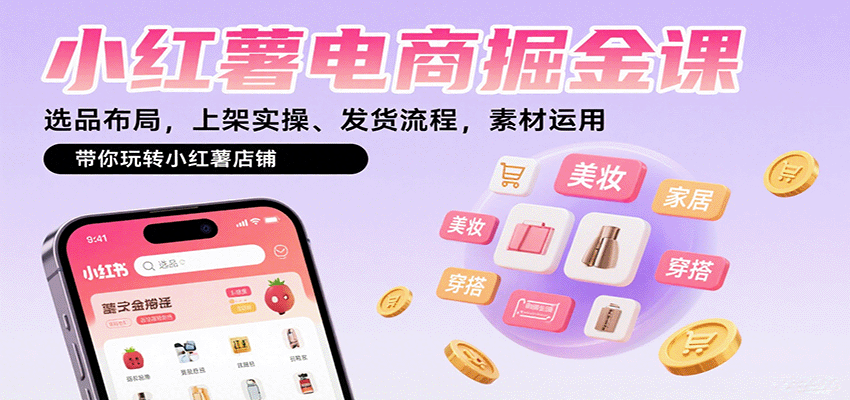 小红薯电商掘金课：选品布局，上架实操、发货流程，素材运用，带你玩转小红薯店铺-shlyzo