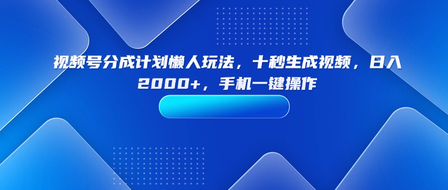 视频号分成计划懒人玩法，十秒生成视频，日入2000+，手机一键操作-shlyzo