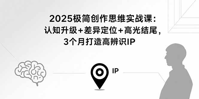 2025极简创作思维实战课：认知升级+差异定位+高光结尾，3个月打造高辨识IP-shlyzo
