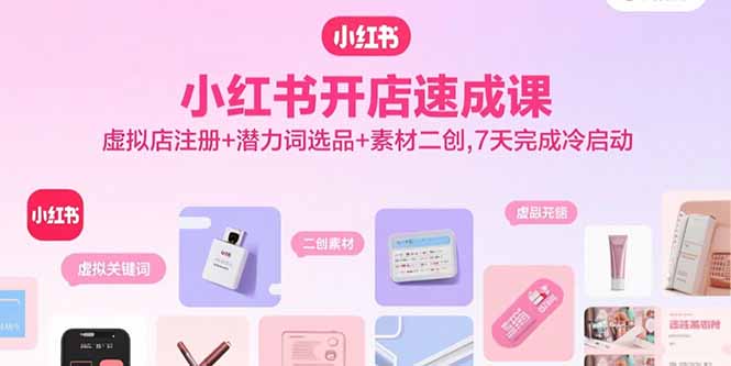 小红书开店速成课，虚拟店注册+潜力词选品+素材二创，7天完成冷启动-shlyzo