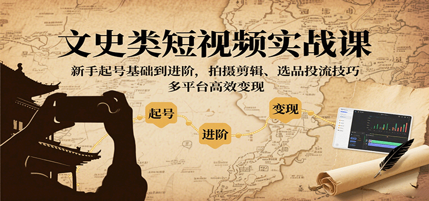 文史类短视频实战课，新手起号基础到进阶，拍摄剪辑、选品投流技巧，多平台高效变现-shlyzo