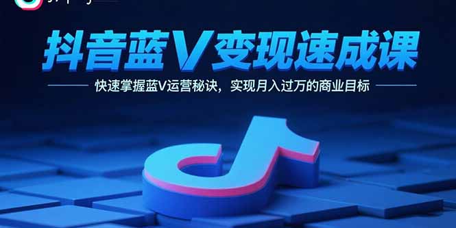 抖音蓝V变现速成课，快速掌握蓝V运营秘诀，实现月入过万的商业目标-shlyzo