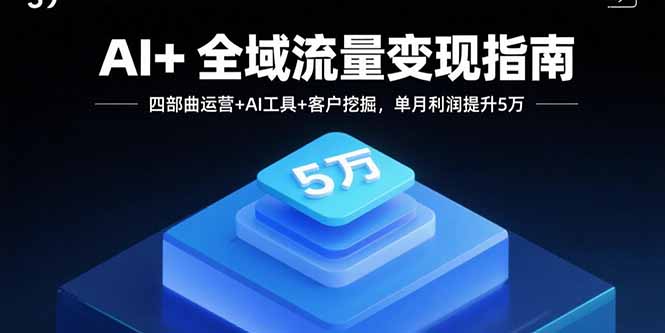 AI+全域流量变现指南，四部曲运营+AI工具+客户挖掘，单月利润提升5万-shlyzo