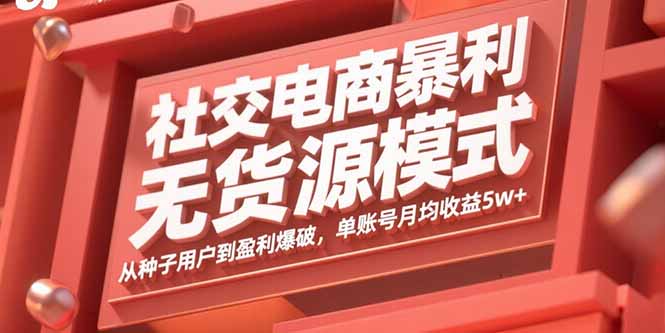 社交电商暴利无货源模式：从种子用户到盈利爆破，单账号月均收益5w+-shlyzo