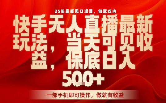 25年最新风口项目，快手无人直播，当天做当天出收益，不违规，一部手机即可操作，保底日入5张+【揭秘】-shlyzo