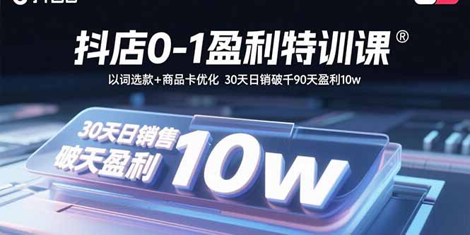 抖店0-1盈利特训课：以词选款+商品卡优化 30天日销破千90天盈利10w-shlyzo