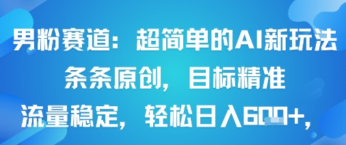男粉赛道：超简单的AI新玩法条条原创，目标精准，流量稳定轻松日入6张+-shlyzo