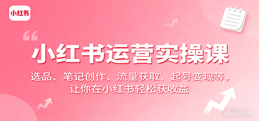 小红书运营实操课：选品、笔记创作、流量获取、起号变现等，让你在小红书轻松获收益-shlyzo