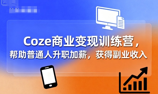 Coze商业变现训练营，帮助普通人升职加薪， 获得副业收入-shlyzo