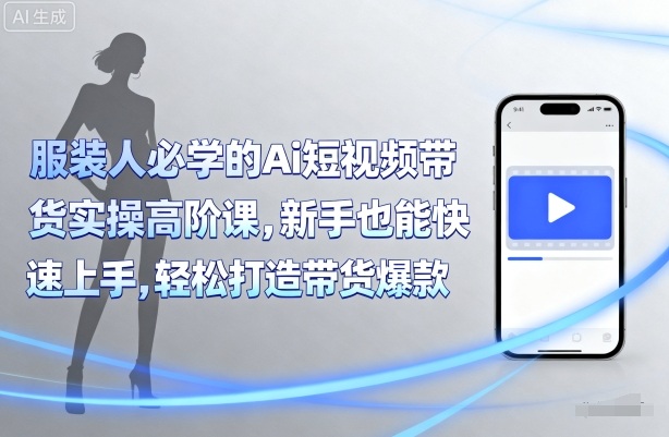 服装人必学的Ai短视频带货实操高阶课，新手也能快速上手，轻松打造带货爆款-shlyzo