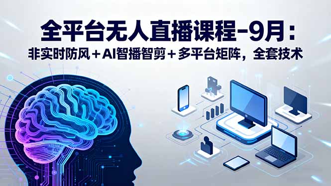全平台无人直播课程：非实时防风＋AI智播智剪＋多平台矩阵，9月全套技术-shlyzo