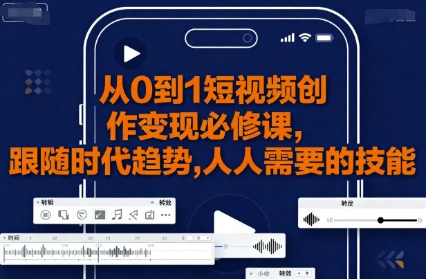 从0到1短视频创作变现必修课，跟随时代趋势，人人需要的技能-shlyzo