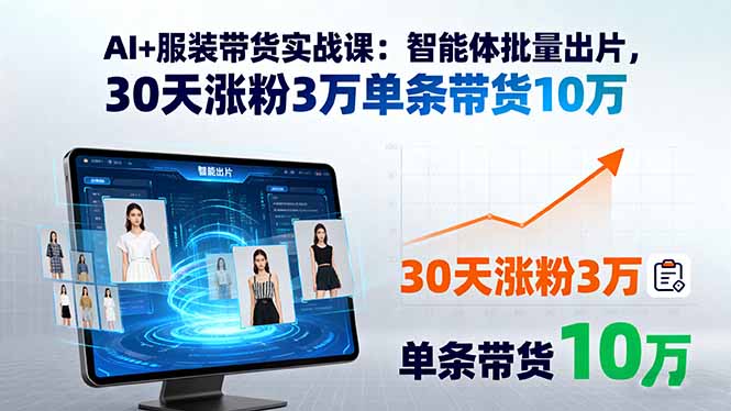 AI+服装带货实战课：智能体批量出片，30天涨粉3万单条带货10万-shlyzo