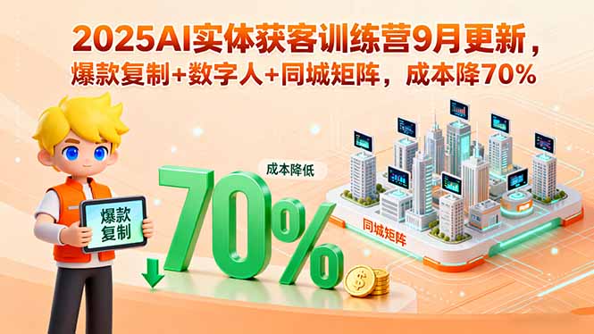 2025AI实体获客训练营9月更新，爆款复制+数字人+同城矩阵，成本降70%-shlyzo
