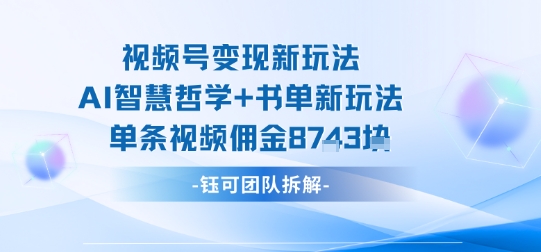 视频号变现新玩法，AI智慧哲学+书单新玩法，单条视频佣金1k+-shlyzo