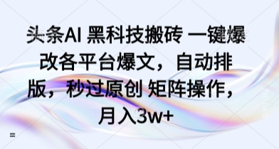 头条AI 黑科技搬砖 一键爆改各平台爆文，自动排版，秒过原创 矩阵操作，月入3w+【揭秘】-shlyzo