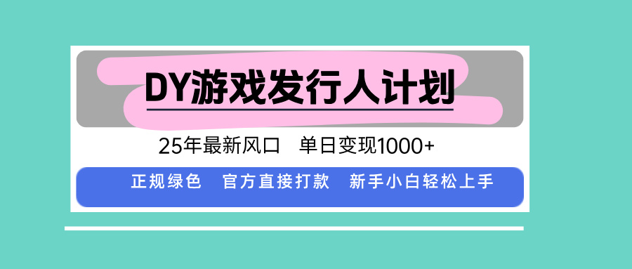 DY游戏发行人计划，25年最新风口，单日变现1000+-shlyzo