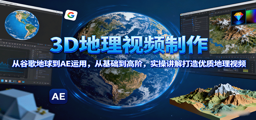 3D地理视频制作，从谷歌地球到AE运用，从基础到高阶，实操讲解打造优质地理视频-shlyzo