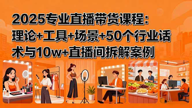 2025专业直播带货课程：理论+工具+场景+50个行业话术与10w+直播间拆解案例-shlyzo