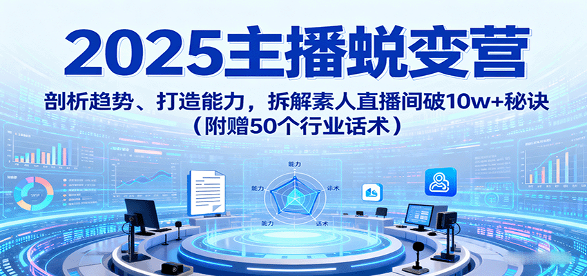 2025主播蜕变营：剖析趋势、打造能力，拆解素人直播间破10w+秘诀(附赠50个行业话术)-shlyzo