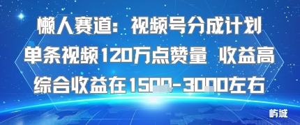 懒人赛道：视频号分成计划单条视频120W点赞量 收益高综合收益在1.5K左右-shlyzo