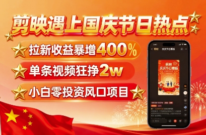 剪映遇上国庆热点，拉新收益暴增400%，单条视频狂挣2W+，无需剪辑基础，几分钟一条作品-shlyzo
