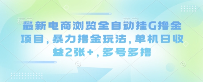 最新电商浏览全自动挂G撸金项目，暴力撸金玩法，单机日收益2张+，多号多撸【揭秘】-shlyzo
