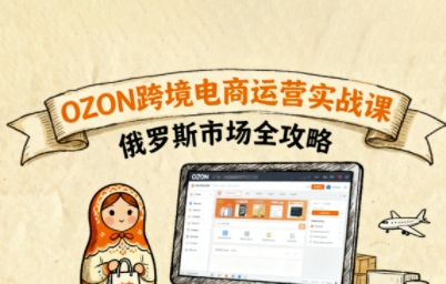 俄罗斯跨境OZON快速上手，OZ0N跨境电商运营实战课，俄罗斯市场全攻略-shlyzo