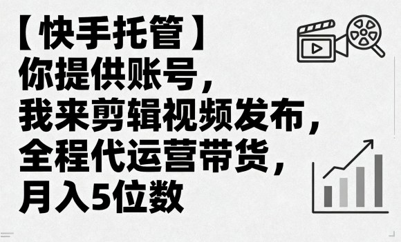 【快手托管】你提供账号，我来剪辑视频发布，全程代运营带货，月入5位数【揭秘】-shlyzo