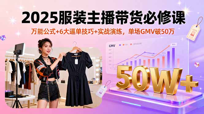 2025服装主播带货必修课，万能公式+6大逼单技巧+实战演练，单场GMV破50万-shlyzo