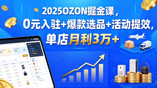 2025OZON掘金课，0元入驻+爆款选品+活动提效，单店月利3万+-shlyzo
