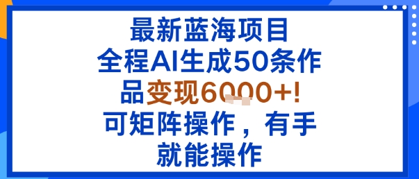 最新蓝海项目：全程AI生成50条作品变现6k+，可矩阵操作，有手就能操作-shlyzo