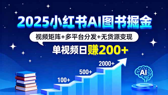 2025小红书AI图书掘金，视频矩阵+多平台分发+无货源变现，单视频日赚200+-shlyzo