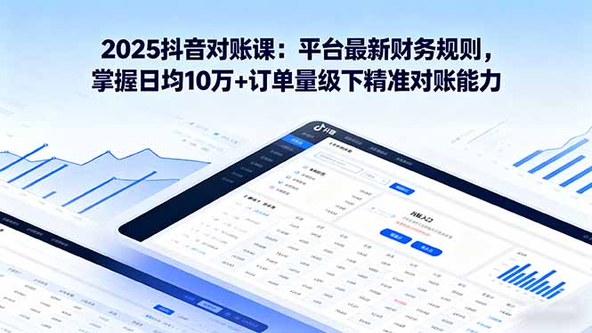 2025抖音 对账课：平台最新财务规则 掌握日均10万+订单量级下精准对账能力-shlyzo