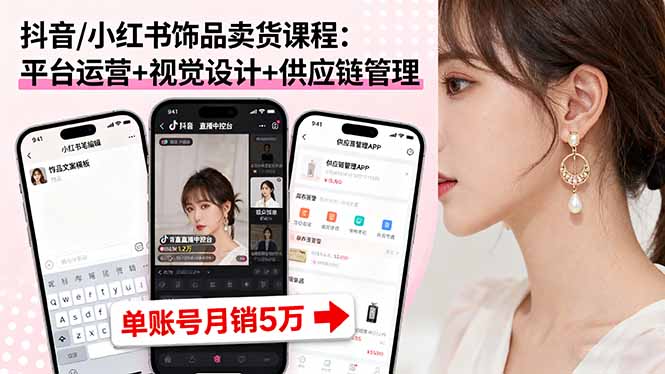 抖音/小红书饰品卖货课程：平台运营+视觉设计+供应链管理，单账号月销5万-shlyzo