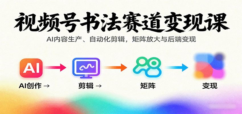 视频号书法赛道变现课：AI内容生产、自动化剪辑，矩阵放大与后端变现-shlyzo