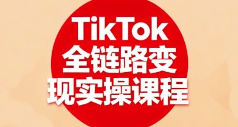 TikTok全链路变现实操课程，全方位助力学员掌握TK变现技能-shlyzo