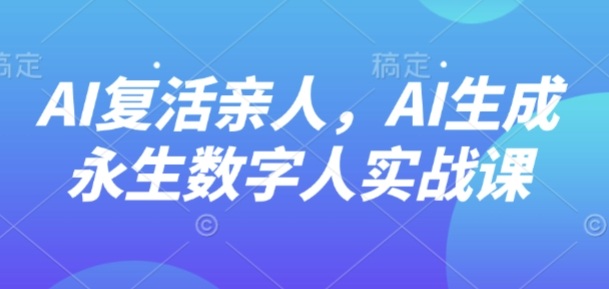 AI“复活”亲人，AI生成永生数字人实战课-shlyzo