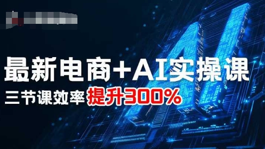 最新电商+AI实操课，三节课效率提升300%-shlyzo