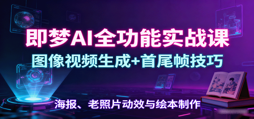 即梦AI全功能实战课：图像视频生成+首尾帧技巧，海报、老照片动效与绘本制作-shlyzo