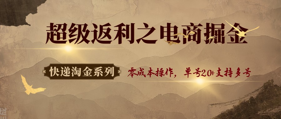 快递淘金系列；超级返利之电商掘金，零成本操作，单号20+支持多号-shlyzo