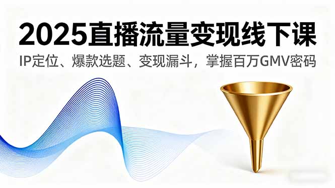2025直播流量变现线下课，IP定位、爆款选题、变现漏斗，掌握百万GMV密码-shlyzo