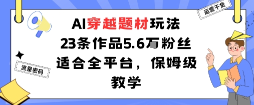 AI穿越题材玩法：23条作品收获5.6W粉丝适合全平台，保姆级教学-shlyzo