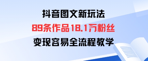 抖音图文新玩法：89条作品收获18.1W粉丝，变现容易全流程教学-shlyzo